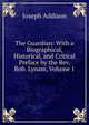 The Guardian: With a Biographical, Historical, and Critical Preface by the Rev. Rob. Lynam, Volume 1, Джозеф Аддисон 