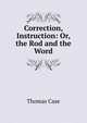 Correction, Instruction: Or, the Rod and the Word, Thomas Case 