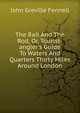 The Rail And The Rod, Or, Tourist-angler's Guide To Waters And Quarters Thirty Miles Around London, John Greville Fennell 