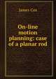 On-line motion planning: case of a planar rod, James Cox 