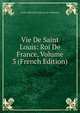 Vie De Saint Louis: Roi De France, Volume 3 (French Edition), Louis-Sebastien Nain Le De Tillemont 