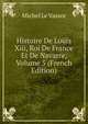 Histoire De Louis Xiii, Roi De France Et De Navarre, Volume 5 (French Edition), Michel Le Vassor 