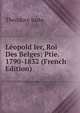 Leopold Ier, Roi Des Belges: Ptie. 1790-1832 (French Edition), Theodore Juste 