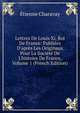 Lettres De Louis Xi, Roi De France: Publi?es D'apr?s Les Originaux Pour La Soci?t? De L'histoire De France, Volume 1 (French Edition), Etienne Charavay 