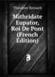 Mithridate Eupator, Roi De Pont (French Edition), Theodore Reinach 