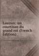 Lauzun: un courtisan du grand roi (French Edition), 