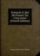 Francois Ii, Roi De France: En Cinq Actes (French Edition), Charles-Jean-Francois Henault 