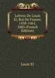 Lettres De Louis Xi, Roi De France: 1438-1461. 1883 (French Edition), Louis XI 