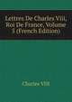 Lettres De Charles Viii, Roi De France, Volume 5 (French Edition), Charles VIII 