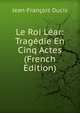 Le Roi Lear: Tragedie En Cinq Actes (French Edition), Jean-Francois Ducis 