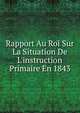 Rapport Au Roi Sur La Situation De L'instruction Primaire En 1843, 