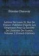 Lettres De Louis Xi, Roi De France: Publi?es D'apr?s Les Originaux Pour La Soci?t? De L'histoire De France, Volume 2 (French Edition), Etienne Charavay 