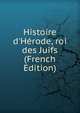 Histoire d'H?rode, roi des Juifs (French Edition), 