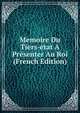 Memoire Du Tiers-etat A Presenter Au Roi (French Edition), 