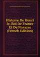 Histoire De Henri Iv, Roi De France Et De Navarre (French Edition), Nicolas Edouard Barre De La Duparcq 