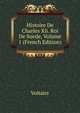 Histoire De Charles Xii. Roi De Suede, Volume 1 (French Edition), Voltaire 