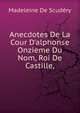 Anecdotes De La Cour D'alphonse Onzieme Du Nom, Roi De Castille,, Madeleine De Scudery 