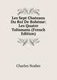 Les Sept Chateaux Du Roi De Boheme: Les Quatre Talismans (French Edition), Charles Nodier 