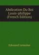 Abdication Du Roi Louis-philippe (French Edition), Edouard Lemoine 