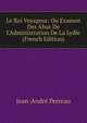 Le Roi Voyageur: Ou Examen Des Abus De L'Administration De La Lydie (French Edition), Jean-Andre Perreau 
