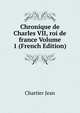 Chronique de Charles VII, roi de france Volume 1 (French Edition), Chartier Jean 