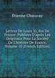 Lettres De Louis Xi, Roi De France: Publi?es D'apr?s Les Originaux Pour La Soci?t? De L'histoire De France, Volume 10 (French Edition), Etienne Charavay 