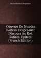 Oeuvres De Nicolas Boileau Despreaux: Discours Au Roi. Satires. Epitres (French Edition), Nicolas Boileau Despreaux 