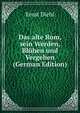 Das alte Rom, sein Werden, Bluhen und Vergehen (German Edition), Ernst Diehl 