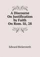 A Discourse On Justification by Faith On Rom. Iii, 28., Edward Bickersteth 