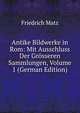 Antike Bildwerke in Rom: Mit Ausschluss Der Grosseren Sammlungen, Volume 1 (German Edition), Friedrich Matz 