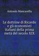 Le dottrine di Ricardo e gli economisti italiani della prima meta del secolo XIX., Antonio Mancarella 