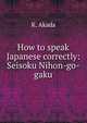 How to speak Japanese correctly: Seisoku Nihon-go-gaku, K. Akada 
