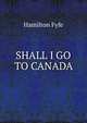 SHALL I GO TO CANADA, Hamilton Fyfe 