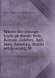 Where the strange trails go down; Sulu, Borneo, Celebes, Bali, Java, Sumatra, Straits settlements, M, Powell E. Alexander (Edward Alexander) 