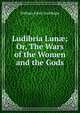 Ludibria Lun?; Or, The Wars of the Women and the Gods., William John Courthope 