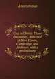 God in Christ: Three discourses, delivered at New Haven, Cambridge, and Andover, with a preliminary, Heinrich Kretschmayr 