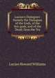 Lucian's Dialogues: Namely the Dialogues of the Gods, of the Sea-gods, and of the Dead; Zeus the Tra, Lucian Howard Williams 