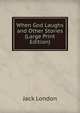 When God Laughs and Other Stories (Large Print Edition), Джек Лондон 
