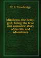Mirabeau, the demi-god: being the true and romantic story of his life and adventures, W. R. Trowbridge 