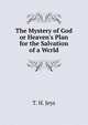 The Mystery of God or Heaven's Plan for the Salvation of a Wcrld, T. H. Jeys 