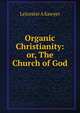 Organic Christianity: or, The Church of God, Leicester A Sawyer 