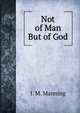 Not of Man But of God, J. M. Manning 