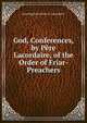 God, Conferences, by Pere Lacordaire, of the Order of Friar-Preachers, Jean Baptiste Henri D. Lacordaire 