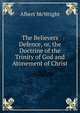 The Believers Defence, or, the Doctrine of the Trinity of God and Atonement of Christ, Albert McWright 