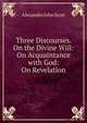 Three Discourses. On the Divine Will: On Acquaintance with God: On Revelation, Alexander John Scott 