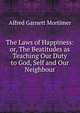 The Laws of Happiness: or, The Beatitudes as Teaching Our Duty to God, Self and Our Neighbour, Alfred Garnett Mortimer 