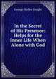 In the Secret of His Presence: Helps for the Inner Life When Alone with God, George Halley Knight 