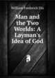 Man and the Two Worlds: A Layman's Idea of God, William Frederick Dix 