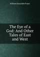 The Eye of a God: And Other Tales of East and West, William Alexander Fraser 