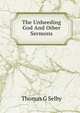 The Unheeding God And Otber Sermons, Thomas G Selby 